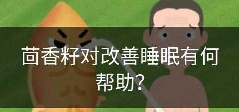 茴香籽对改善睡眠有何帮助？(茴香籽对改善睡眠有何帮助呢)